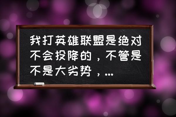 崩坏学园2为什么老是掉线 我打英雄联盟是绝对不会投降的，不管是不是大劣势，可我的同寝室室友总是一有劣势就要投降，我该怎么办？