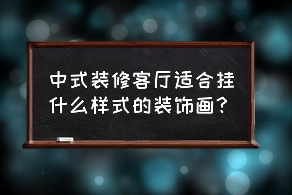 客厅装饰画怎样搭配颜色 中式装修客厅适合挂什么样式的装饰画？