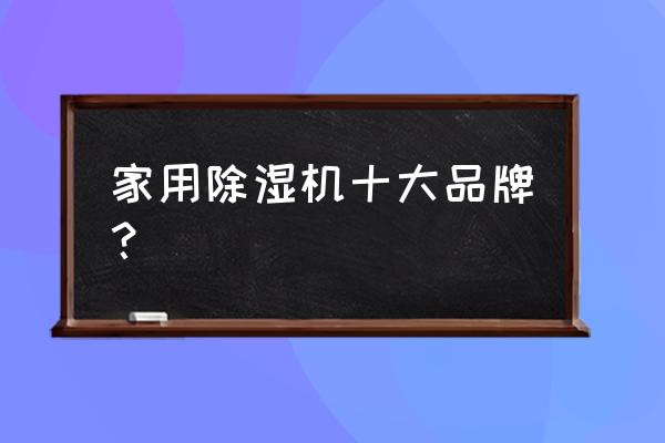 家用除湿机排名前十的品牌 家用除湿机十大品牌？