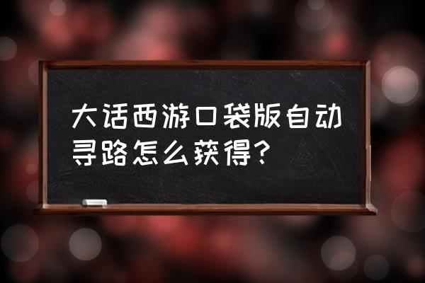 大话西游怎么挂机打怪 大话西游口袋版自动寻路怎么获得？