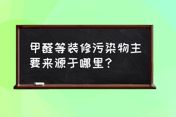 装修家的主要污染源是什么 甲醛等装修污染物主要来源于哪里？