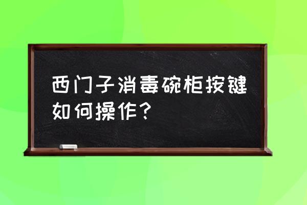 西门子操作方法 西门子消毒碗柜按键如何操作？