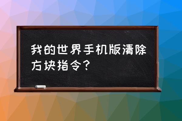 怎么用指令清除和填充方块 我的世界手机版清除方块指令？