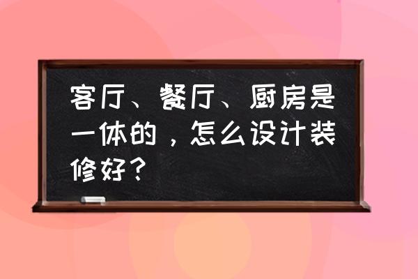 最流行的厨房装修风格 客厅、餐厅、厨房是一体的，怎么设计装修好？