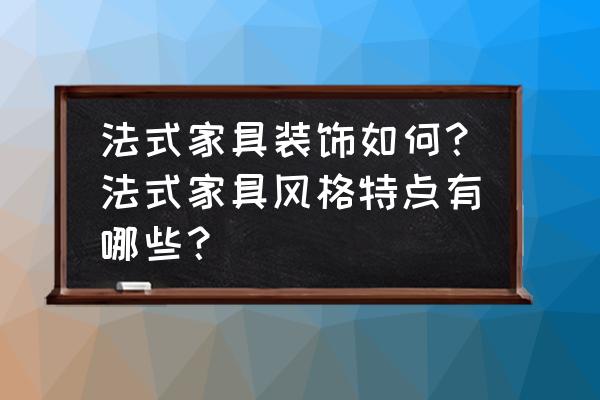 法式风格家居设计与软装 法式家具装饰如何？法式家具风格特点有哪些？