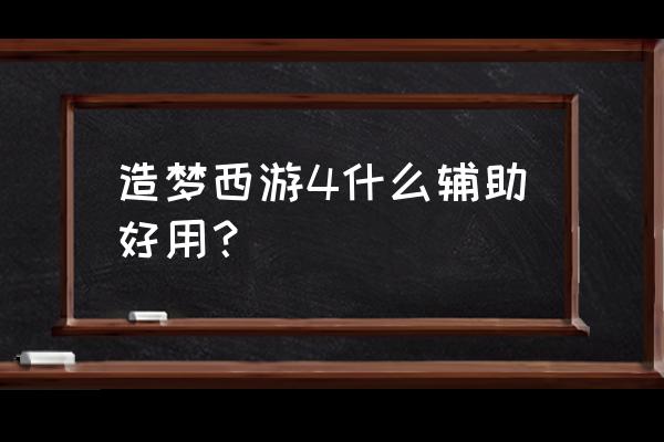 造梦西游4手游辅助器哪里有 造梦西游4什么辅助好用？