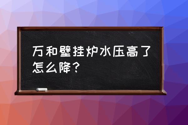 壁挂炉压力超过2.2怎么泄压 万和壁挂炉水压高了怎么降？