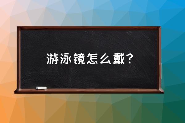 泳镜戴多少度不伤眼睛 游泳镜怎么戴？