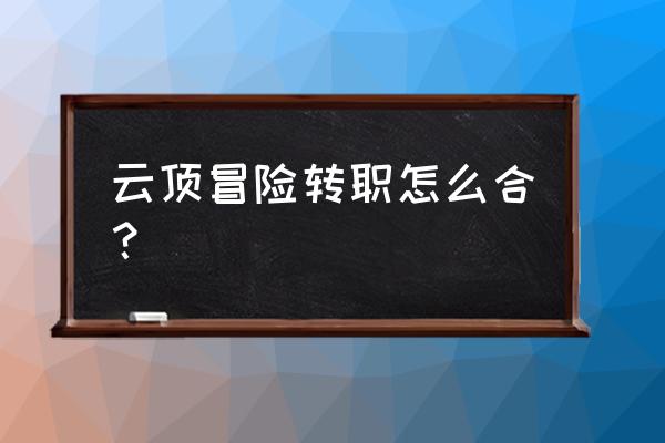 云顶转职书机制 云顶冒险转职怎么合？