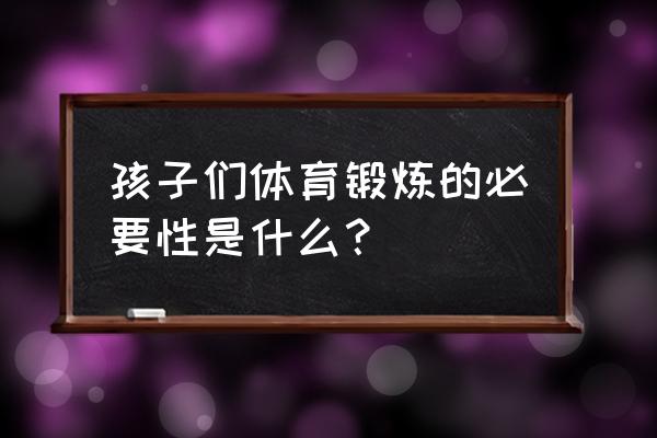 篮球运动的锻炼价值与意义 孩子们体育锻炼的必要性是什么？