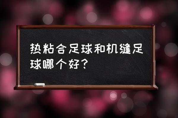 足球拼接方法大全 热粘合足球和机缝足球哪个好？