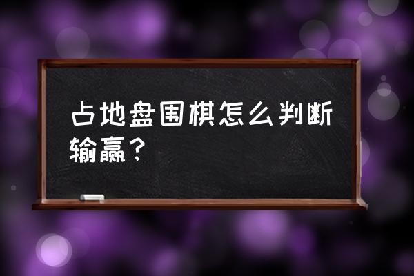 围棋胜负判定通俗易懂 占地盘围棋怎么判断输赢？