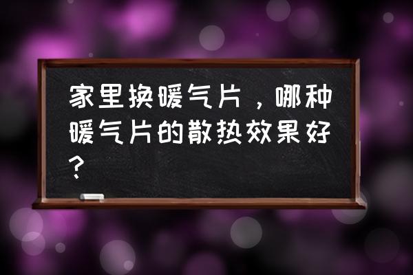 家装暖气哪种比较好 家里换暖气片，哪种暖气片的散热效果好？