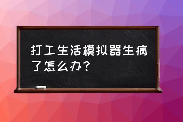 打工生活模拟器如何送礼物 打工生活模拟器生病了怎么办？