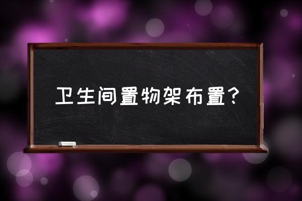 卫生间小型置物架大全 卫生间置物架布置？