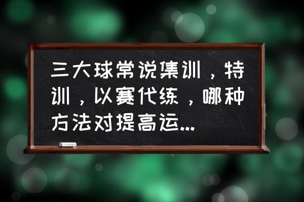 如何提高足球运动员的心理状态 三大球常说集训，特训，以赛代练，哪种方法对提高运动水平好？