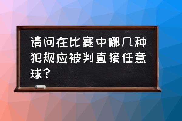 足球比赛什么情况下罚任意球 请问在比赛中哪几种犯规应被判直接任意球？