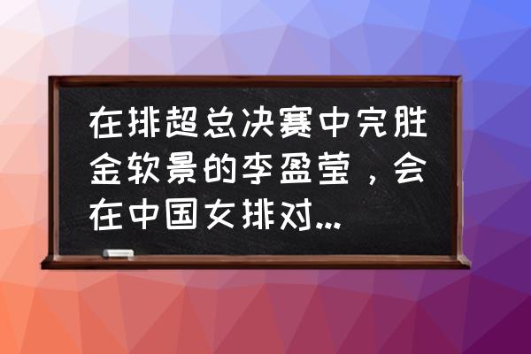 怎么把入场动画应用到全局 在排超总决赛中完胜金软景的李盈莹，会在中国女排对阵韩国女排的比赛中首发出场吗，你怎么看？