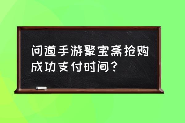 问道手游怎么找不到聚宝斋 问道手游聚宝斋抢购成功支付时间？