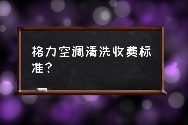 空调系统清洗多少钱一套 格力空调清洗收费标准？