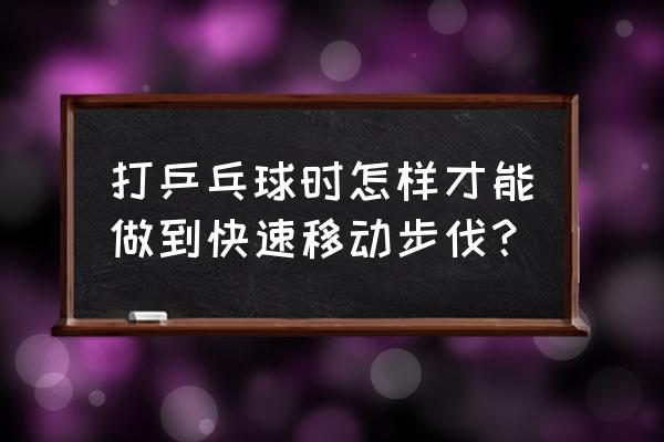 打乒乓球时如何预判乒乓球的位置 打乒乓球时怎样才能做到快速移动步伐？