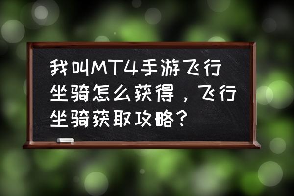 我叫mt4坐骑有哪些 我叫MT4手游飞行坐骑怎么获得，飞行坐骑获取攻略？