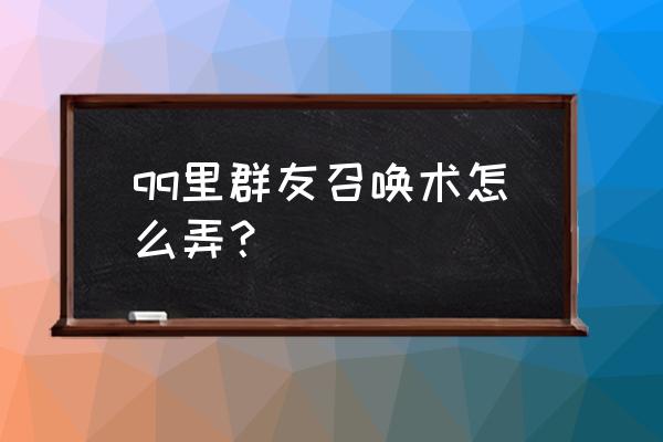 英雄联盟无法获得召唤术详情 qq里群友召唤术怎么弄？