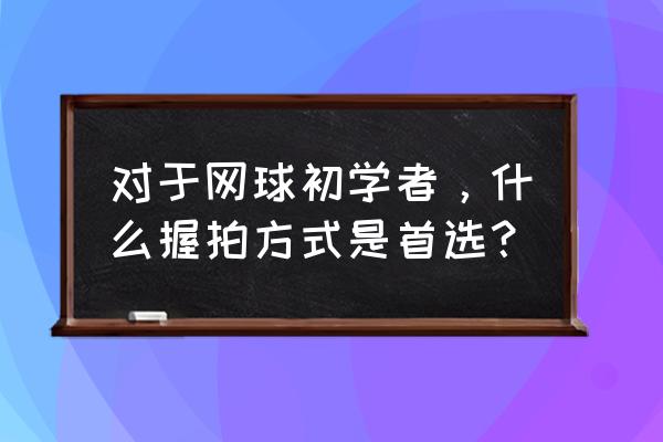 新手打网球先练什么 对于网球初学者，什么握拍方式是首选？