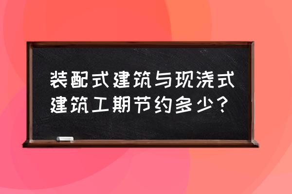 上海装配式装修案例 装配式建筑与现浇式建筑工期节约多少？