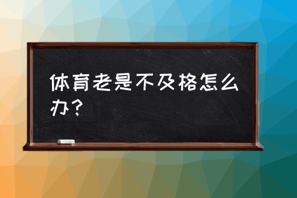 如何正确的参加体育锻炼 体育老是不及格怎么办？