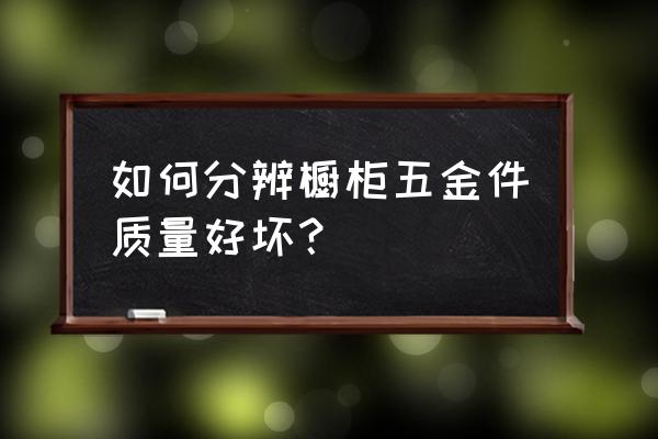 橱柜五金配件知识详解 如何分辨橱柜五金件质量好坏？