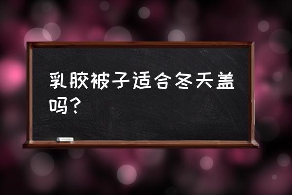 乳胶被子怎么清洗和晾晒 乳胶被子适合冬天盖吗？