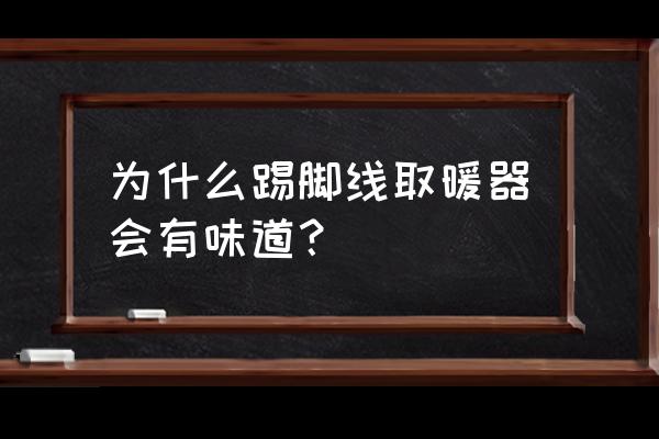 取暖器第一次用有焦味正常吗 为什么踢脚线取暖器会有味道？