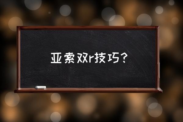 亚索简单连招技巧 亚索双r技巧？