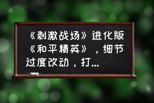 绝地求生手势怎么学得好 《刺激战场》进化版《和平精英》，细节过度改动，打击感成败笔，如何评价这事？