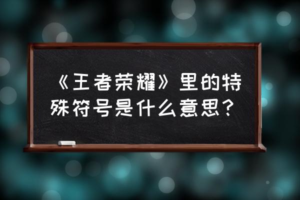 英雄联盟目前id可用的特殊符号 《王者荣耀》里的特殊符号是什么意思？