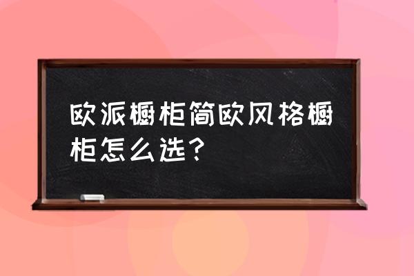 真正的轻奢风橱柜每一处都显精致 欧派橱柜简欧风格橱柜怎么选？