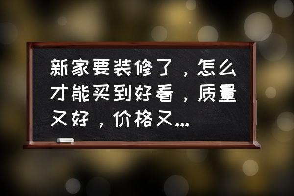 装修怎么谈价格不被坑 新家要装修了，怎么才能买到好看，质量又好，价格又不贵的瓷砖？