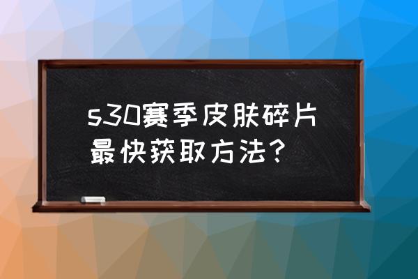 英雄联盟如何快速获取皮肤碎片 s30赛季皮肤碎片最快获取方法？