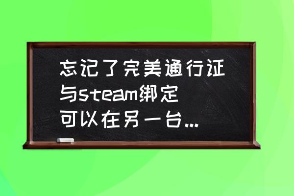 完美平台怎么查看绑定的steam账号 忘记了完美通行证(与steam绑定)可以在另一台电脑登录DOTA2吗？