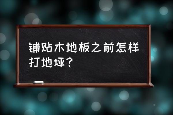 现在流行的木地板铺贴方法 铺贴木地板之前怎样打地坪？