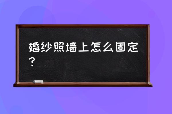 婚纱照怎么能挂平 婚纱照墙上怎么固定？