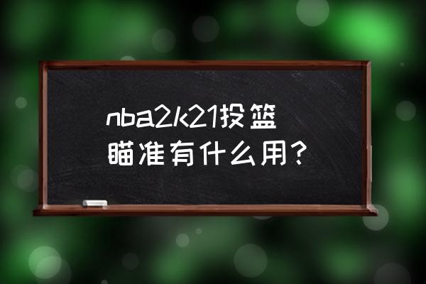 nba2k21什么键查看热区 nba2k21投篮瞄准有什么用？