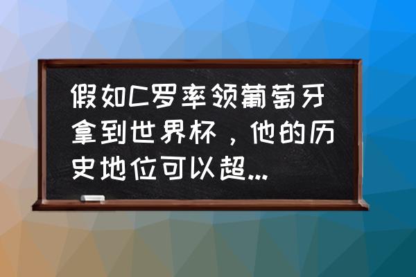 飞仙诀手游天赋点攻略 假如C罗率领葡萄牙拿到世界杯，他的历史地位可以超过梅西吗？