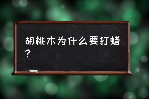 黑胡桃木保养方法 胡桃木为什么要打蜡？