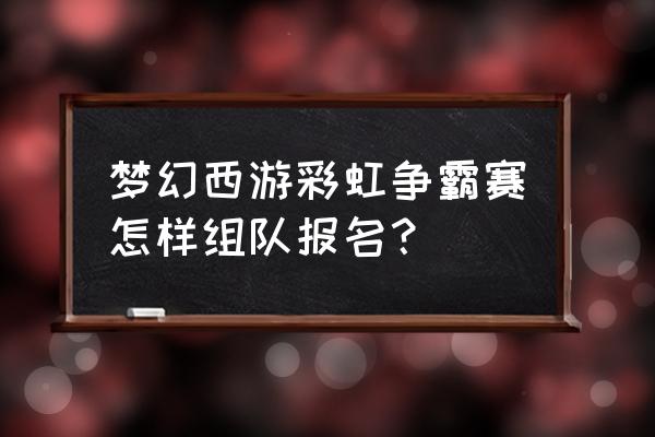 英雄联盟手游组队入口 梦幻西游彩虹争霸赛怎样组队报名？