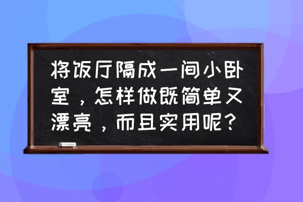 卧室空间怎么扩容 将饭厅隔成一间小卧室，怎样做既简单又漂亮，而且实用呢？