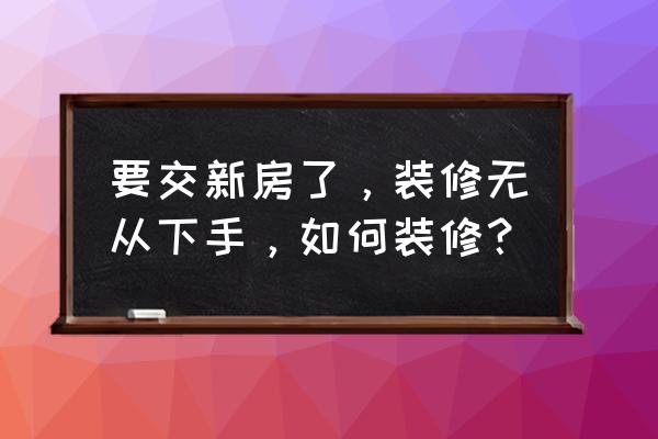 年轻时尚家居装修案例 要交新房了，装修无从下手，如何装修？