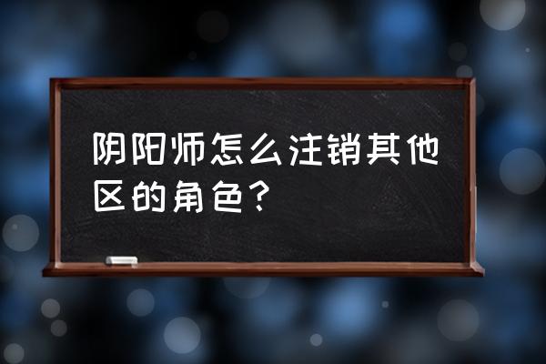 阴阳师大号怎么带小号升级 阴阳师怎么注销其他区的角色？