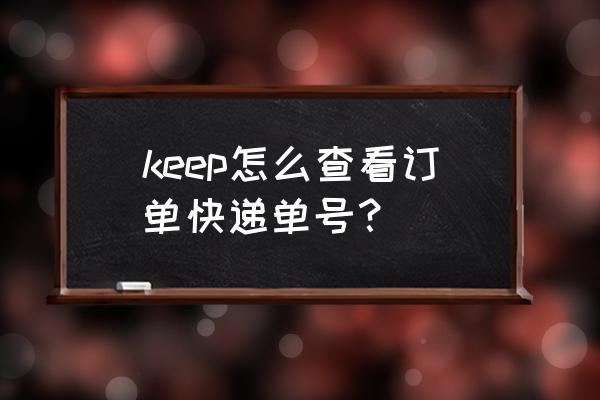 keep订单在哪里查询 keep怎么查看订单快递单号？